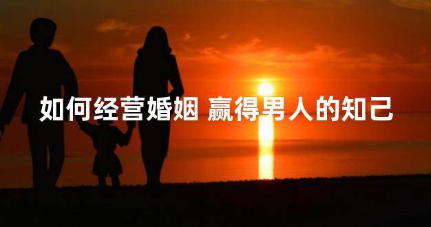 如何经营婚姻 赢得男人的知己